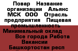 Повар › Название организации ­ Альянс-МСК, ООО › Отрасль предприятия ­ Пищевая промышленность › Минимальный оклад ­ 27 000 - Все города Работа » Вакансии   . Башкортостан респ.,Баймакский р-н